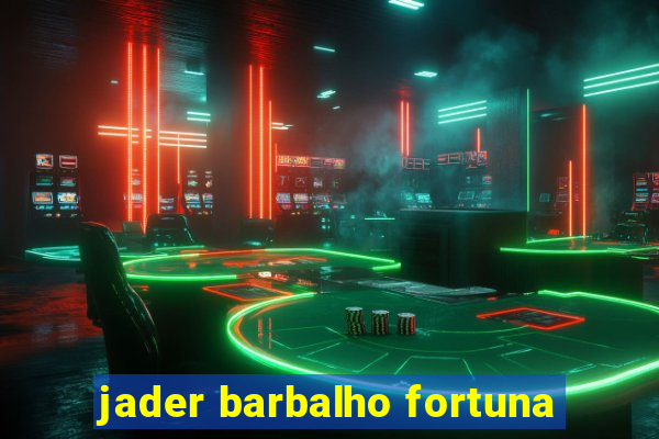 jader barbalho fortuna